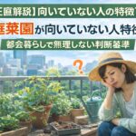 【正直解説】家庭菜園が向いていない人の特徴7つ｜都会暮らしで無理しない判断基準