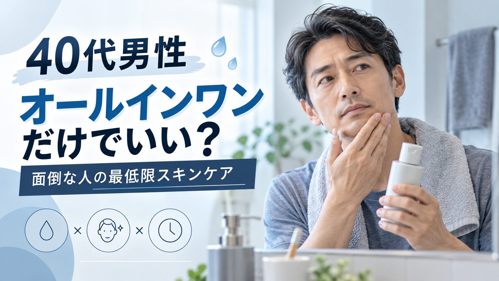 40代男性はオールインワンだけでいい？スキンケアが面倒な人の最低限ケア