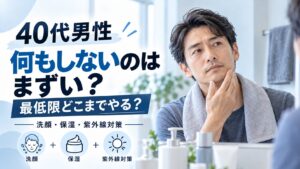 40代男性がスキンケアを何もしないのはまずい？最低限どこまでやる？