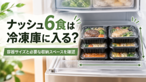 ナッシュ6食は冷凍庫に入る？容器サイズと必要な収納スペースを確認